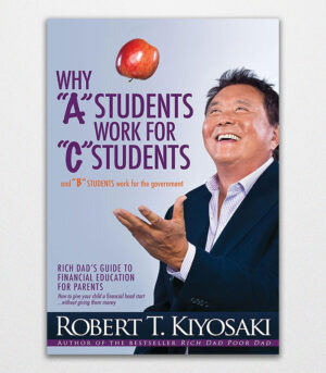 Why "A" Students Work For "C" Students Rich Dad's Guide to Financial Education for Parents by Robert T. Kiyosaki